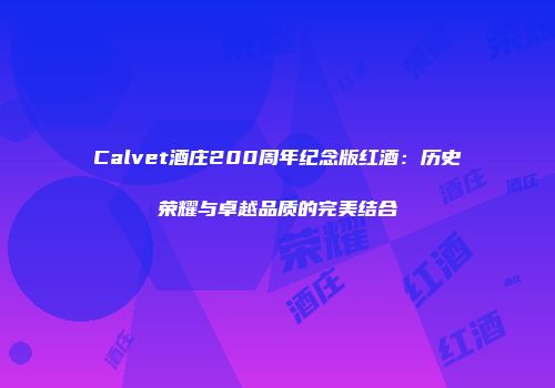 Calvet酒庄200周年纪念版红酒：历史荣耀与卓越品质的完美结合