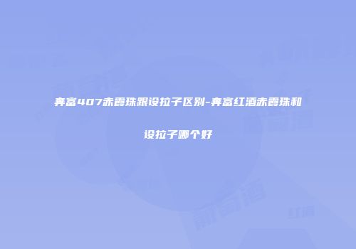 奔富407赤霞珠跟设拉子区别-奔富红酒赤霞珠和设拉子哪个好