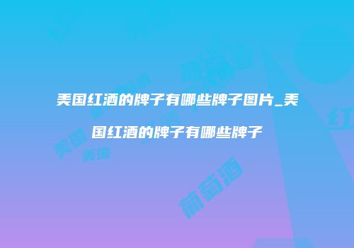 美国红酒的牌子有哪些牌子图片_美国红酒的牌子有哪些牌子