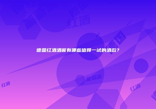德国红酒酒窖有哪些值得一试的酒款？