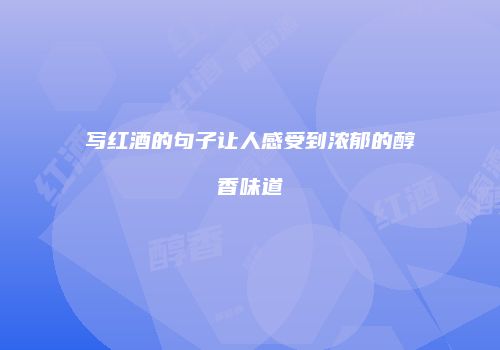 写红酒的句子让人感受到浓郁的醇香味道