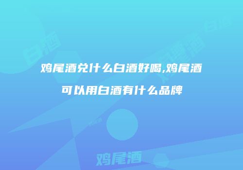 鸡尾酒兑什么白酒好喝,鸡尾酒可以用白酒有什么品牌