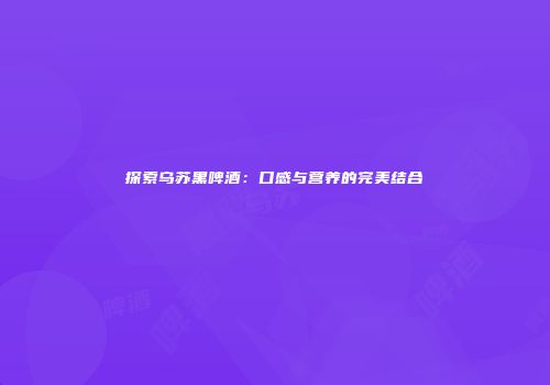 探索乌苏黑啤酒：口感与营养的完美结合
