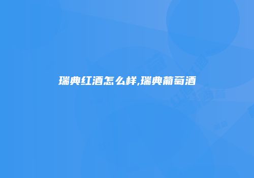 瑞典红酒怎么样,瑞典葡萄酒