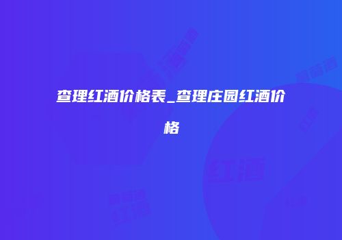 查理红酒价格表_查理庄园红酒价格