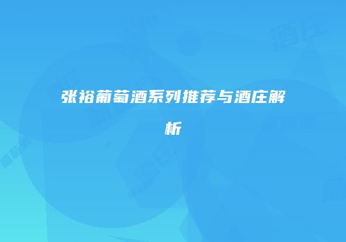 张裕葡萄酒系列推荐与酒庄解析