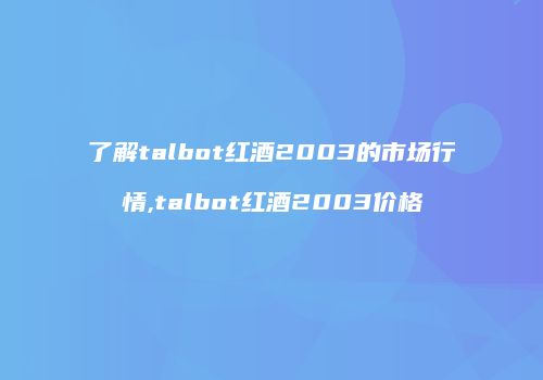 了解talbot红酒2003的市场行情,talbot红酒2003价格