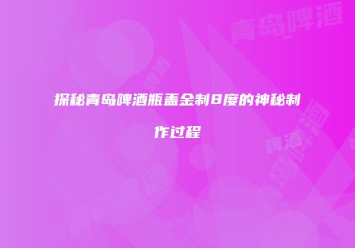探秘青岛啤酒瓶盖金制8度的神秘制作过程