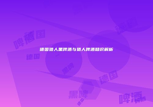 德国猎人黑啤酒与猎人啤酒知识解析