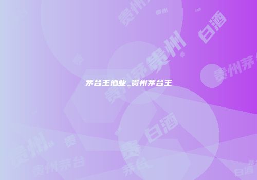 茅台王酒业_贵州茅台王