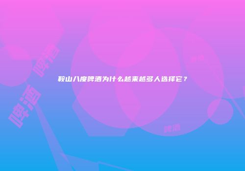 鞍山八度啤酒为什么越来越多人选择它？