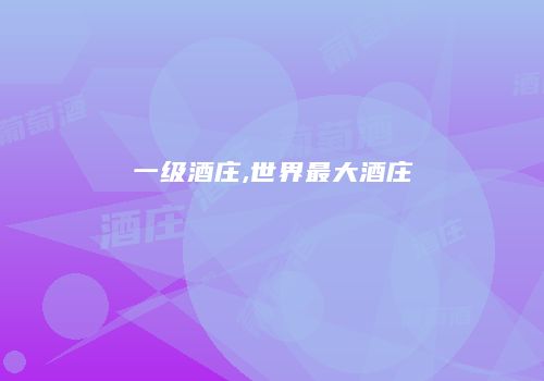 一级酒庄,世界最大酒庄