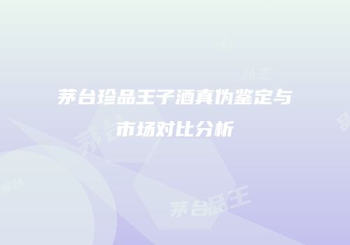 茅台珍品王子酒真伪鉴定与市场对比分析
