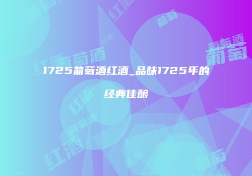 1725葡萄酒红酒_品味1725年的经典佳酿