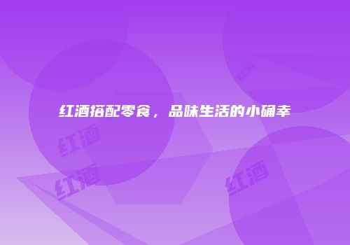 红酒搭配零食，品味生活的小确幸