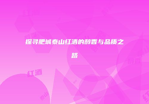 探寻肥城泰山红酒的醇香与品质之路