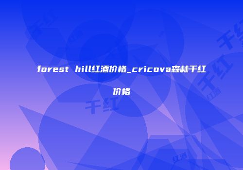 forest hill红酒价格_cricova森林干红价格