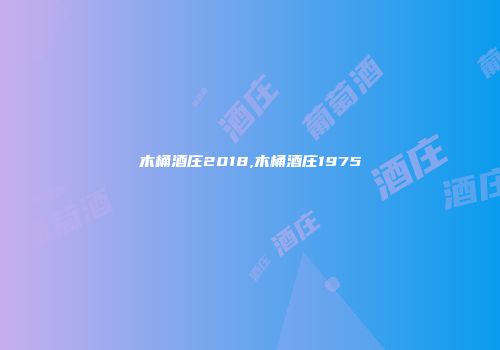 木桶酒庄2018,木桶酒庄1975