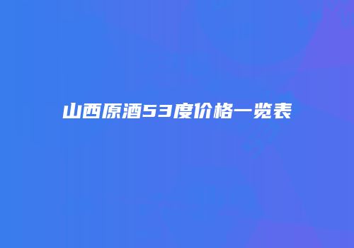山西原酒53度价格一览表