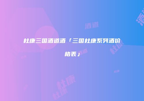 杜康三国酒道酒「三国杜康系列酒价格表」