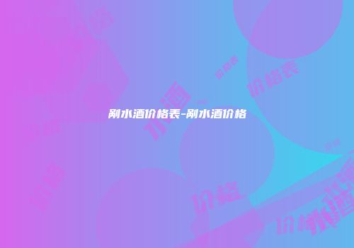 剐水酒价格表-剐水酒价格