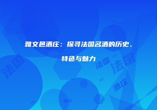 雅文邑酒庄：探寻法国名酒的历史、特色与魅力