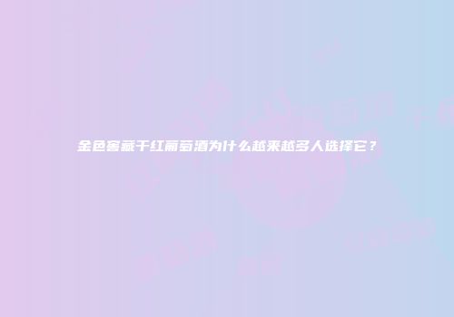 金色窖藏干红葡萄酒为什么越来越多人选择它？
