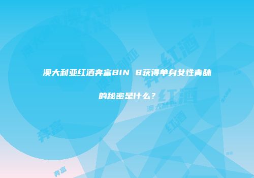 澳大利亚红酒奔富BIN 8获得单身女性青睐的秘密是什么？