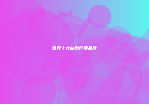 世界十大自酿啤酒品牌