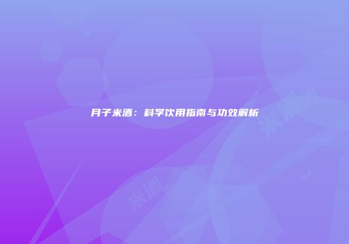 月子米酒：科学饮用指南与功效解析