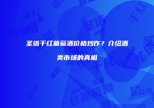 圣塔干红葡萄酒价格炒作？介绍酒类市场的真相