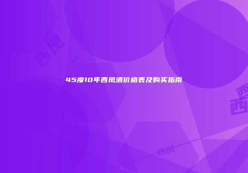 45度10年西凤酒价格表及购买指南