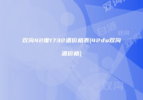 双沟42度1732酒价格表(42du双沟酒价格)