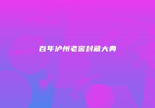 百年泸州老窖封藏大典