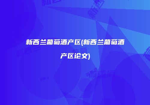 新西兰葡萄酒产区(新西兰葡萄酒产区论文)
