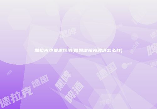 德拉克小麦黑啤酒(德国德拉克啤酒怎么样)