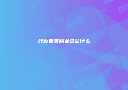 醇香老窖精品9是什么