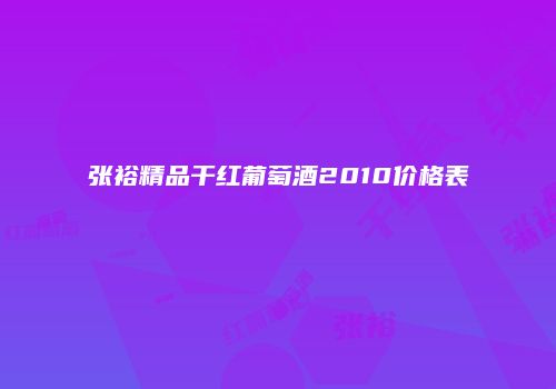 张裕精品干红葡萄酒2010价格表
