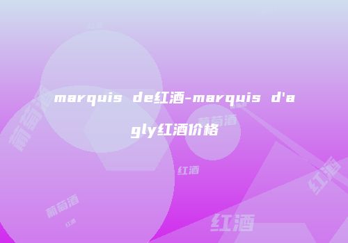 marquis de红酒-marquis d'agly红酒价格