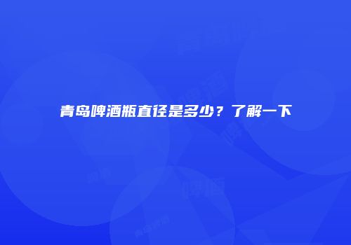 青岛啤酒瓶直径是多少？了解一下