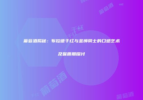 葡萄酒揭秘：布拉德干红与金狮骑士的口感艺术及保质期探讨