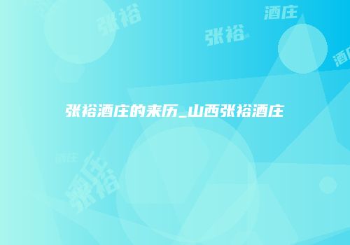 张裕酒庄的来历_山西张裕酒庄