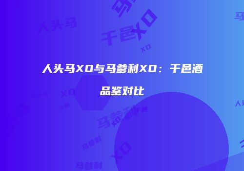 人头马XO与马爹利XO：干邑酒品鉴对比