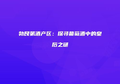 勃艮第酒产区：探寻葡萄酒中的皇后之谜