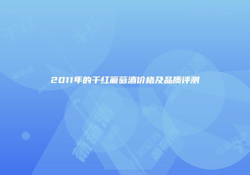2011年的干红葡萄酒价格及品质评测