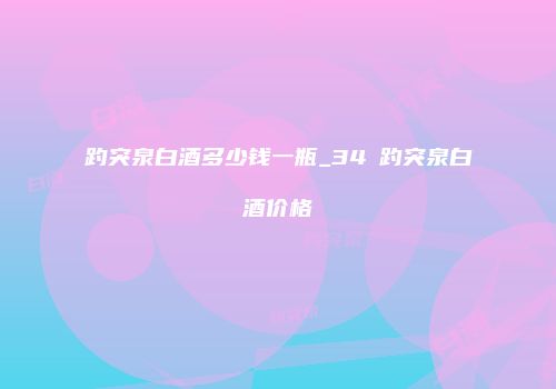 趵突泉白酒多少钱一瓶_34℃趵突泉白酒价格