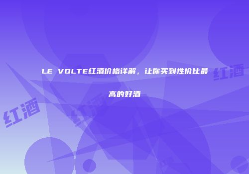 LE VOLTE红酒价格详解，让你买到性价比最高的好酒