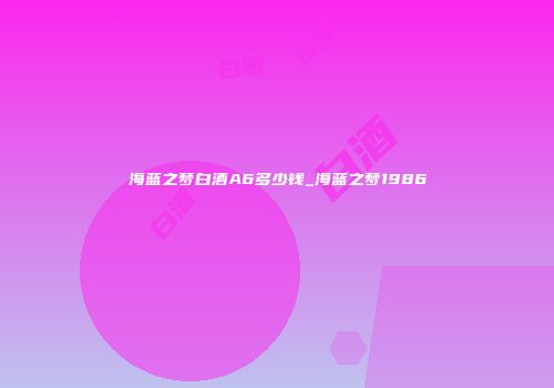 海蓝之梦白酒A6多少钱_海蓝之梦1986