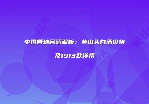 中国各地名酒解析：黄山头白酒价格及1913款详情