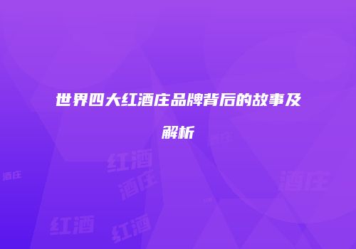 世界四大红酒庄品牌背后的故事及解析